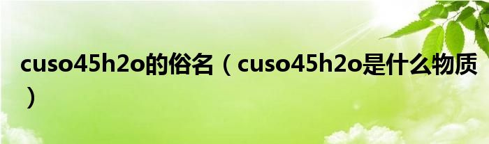 cuso45h2o的俗名（cuso45h2o是什么物质）