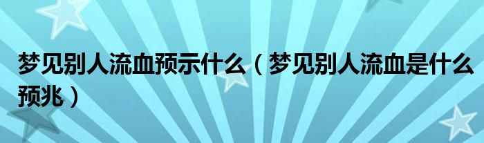 梦见别人流血预示什么（梦见别人流血是什么预兆）