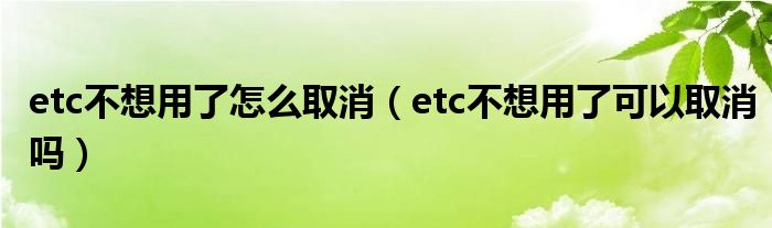 etc不想用了怎么取消（etc不想用了可以取消吗）