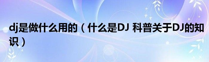 dj是做什么用的（什么是DJ 科普关于DJ的知识）