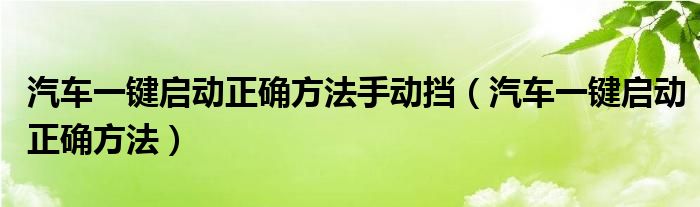 汽车一键启动正确方法手动挡（汽车一键启动正确方法）