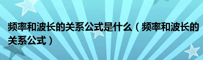 频率和波长的关系公式是什么（频率和波长的关系公式）