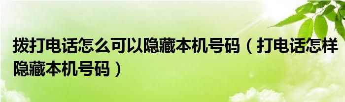 拨打电话怎么可以隐藏本机号码（打电话怎样隐藏本机号码）