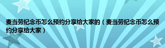 麦当劳纪念币怎么预约分享给大家的（麦当劳纪念币怎么预约分享给大家）