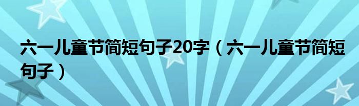 六一儿童节简短句子20字（六一儿童节简短句子）