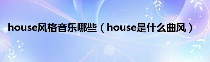 house风格音乐哪些（house是什么曲风）