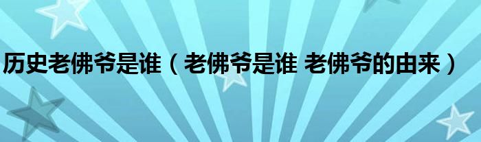 历史老佛爷是谁（老佛爷是谁 老佛爷的由来）