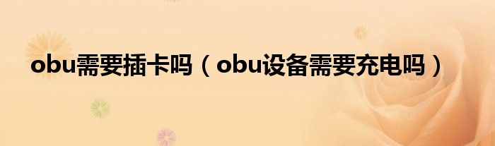 obu需要插卡吗（obu设备需要充电吗）