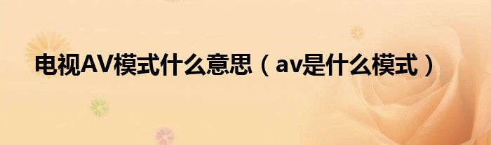 电视AV模式什么意思（av是什么模式）