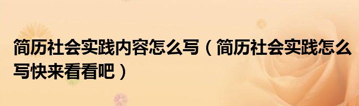 简历社会实践内容怎么写（简历社会实践怎么写快来看看吧）