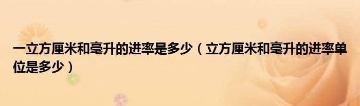 一立方厘米和毫升的进率是多少（立方厘米和毫升的进率单位是多少）