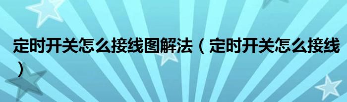 定时开关怎么接线图解法（定时开关怎么接线）