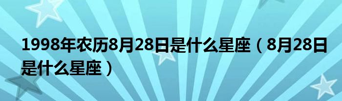 1998年农历8月28日是什么星座（8月28日是什么星座）