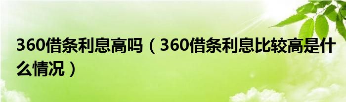 360借条利息高吗（360借条利息比较高是什么情况）