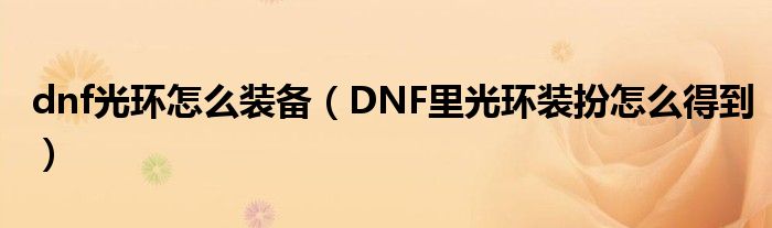 dnf光环怎么装备（DNF里光环装扮怎么得到）