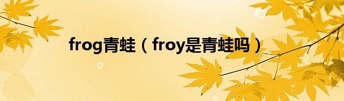 frog青蛙（froy是青蛙吗）