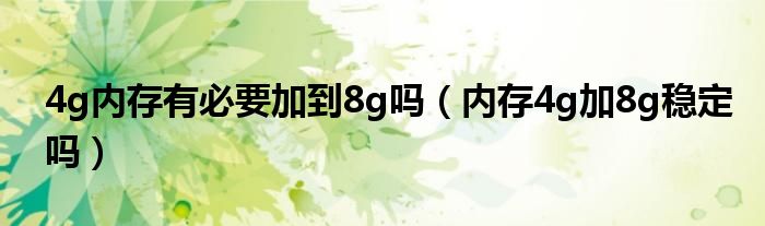 4g内存有必要加到8g吗（内存4g加8g稳定吗）