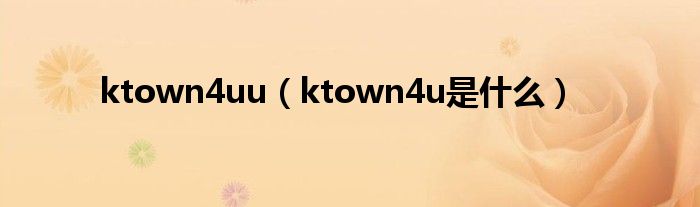 ktown4uu（ktown4u是什么）