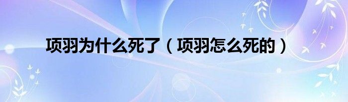 项羽为什么死了（项羽怎么死的）