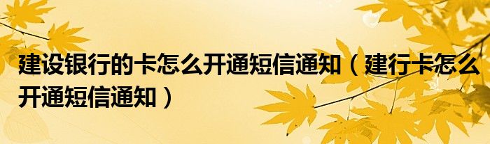 建设银行的卡怎么开通短信通知（建行卡怎么开通短信通知）