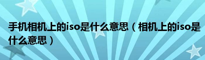 手机相机上的iso是什么意思（相机上的iso是什么意思）