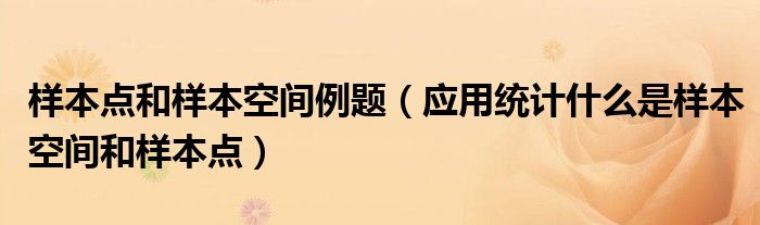 样本点和样本空间例题（应用统计什么是样本空间和样本点）