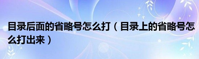 目录后面的省略号怎么打（目录上的省略号怎么打出来）