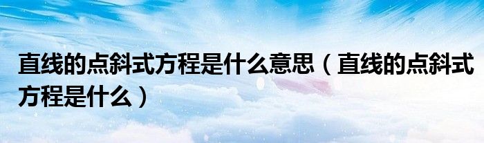 直线的点斜式方程是什么意思（直线的点斜式方程是什么）