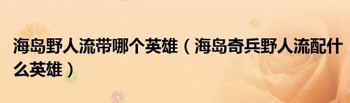 海岛野人流带哪个英雄（海岛奇兵野人流配什么英雄）