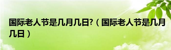 国际老人节是几月几日?（国际老人节是几月几日）