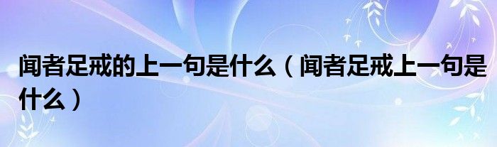 闻者足戒的上一句是什么（闻者足戒上一句是什么）