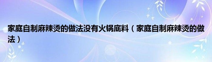 家庭自制麻辣烫的做法没有火锅底料（家庭自制麻辣烫的做法）