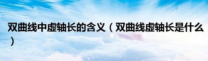 双曲线中虚轴长的含义（双曲线虚轴长是什么）