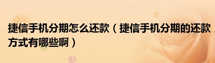 捷信手机分期怎么还款（捷信手机分期的还款方式有哪些啊）