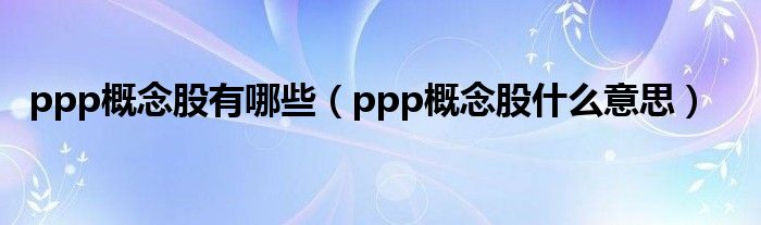 ppp概念股有哪些（ppp概念股什么意思）