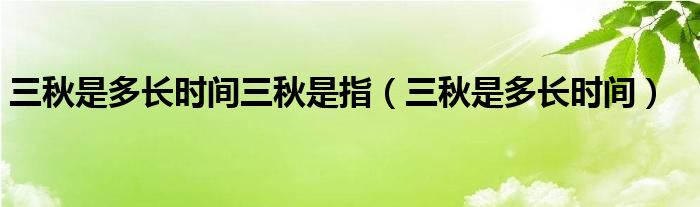 三秋是多长时间三秋是指（三秋是多长时间）