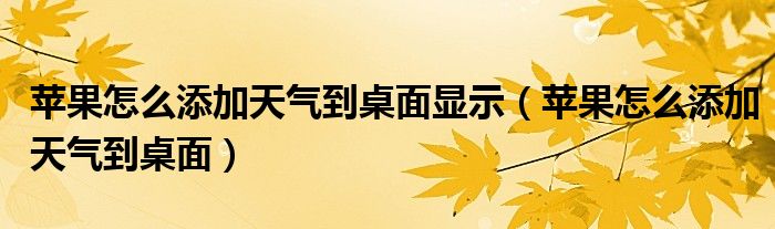 苹果怎么添加天气到桌面显示（苹果怎么添加天气到桌面）