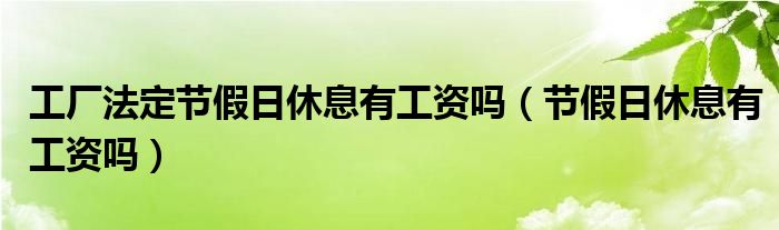 工厂法定节假日休息有工资吗（节假日休息有工资吗）