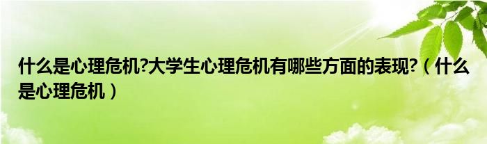 什么是心理危机?大学生心理危机有哪些方面的表现?（什么是心理危机）