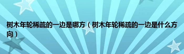 树木年轮稀疏的一边是哪方（树木年轮稀疏的一边是什么方向）