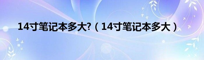 14寸笔记本多大?（14寸笔记本多大）