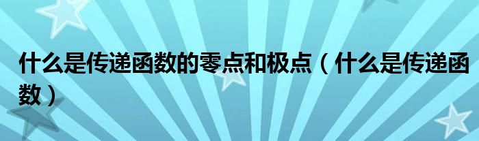 什么是传递函数的零点和极点（什么是传递函数）