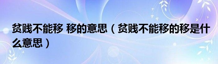 贫贱不能移 移的意思（贫贱不能移的移是什么意思）