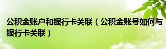 公积金账户和银行卡关联（公积金账号如何与银行卡关联）