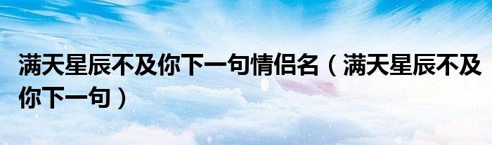 满天星辰不及你下一句情侣名（满天星辰不及你下一句）