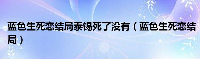 蓝色生死恋结局泰锡死了没有（蓝色生死恋结局）