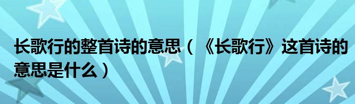 长歌行的整首诗的意思（《长歌行》这首诗的意思是什么）