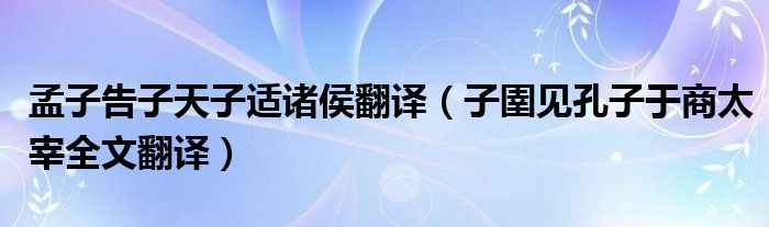 孟子告子天子适诸侯翻译（子圉见孔子于商太宰全文翻译）