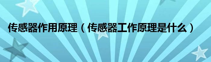 传感器作用原理（传感器工作原理是什么）