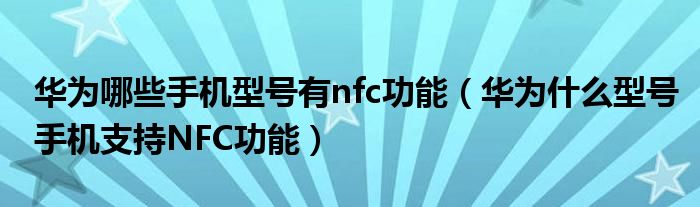 华为哪些手机型号有nfc功能（华为什么型号手机支持NFC功能）